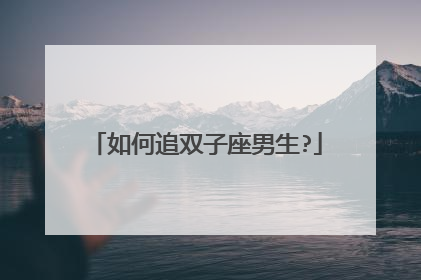 如何追双子座男生?
