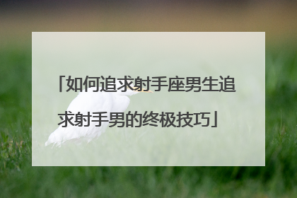 如何追求射手座男生追求射手男的终极技巧