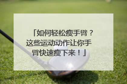 如何轻松瘦手臂？这些运动动作让你手臂快速瘦下来！