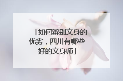 如何辨别文身的优劣，四川有哪些好的文身师