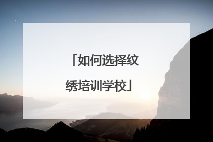 如何选择纹绣培训学校