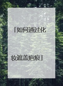 如何通过化妆遮盖疤痕