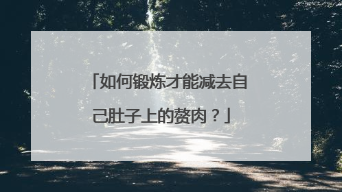如何锻炼才能减去自己肚子上的赘肉？