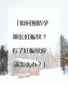 如何预防孕期长妊娠纹？有了妊娠纹应该怎么办？