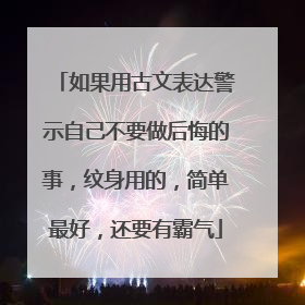 如果用古文表达警示自己不要做后悔的事，纹身用的，简单最好，还要有霸气
