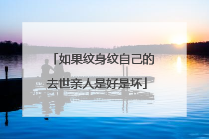 如果纹身纹自己的去世亲人是好是坏