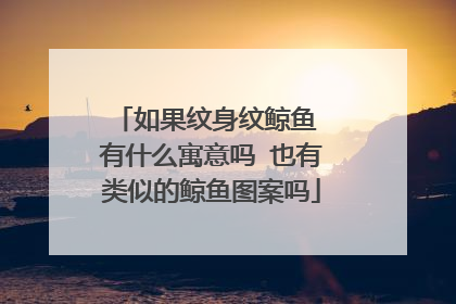 如果纹身纹鲸鱼 有什么寓意吗 也有类似的鲸鱼图案吗
