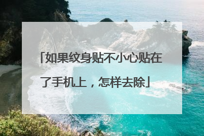 如果纹身贴不小心贴在了手机上，怎样去除