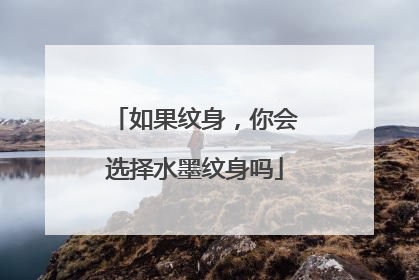 如果纹身，你会选择水墨纹身吗