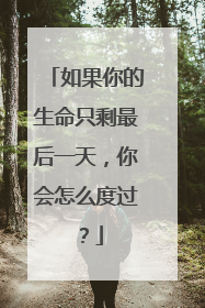 如果你的生命只剩最后一天，你会怎么度过？