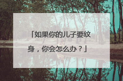 如果你的儿子要纹身，你会怎么办？