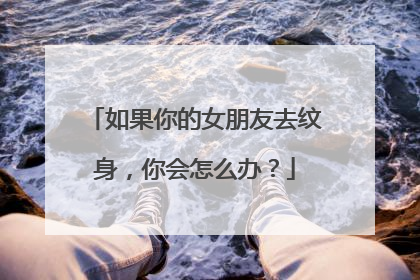 如果你的女朋友去纹身，你会怎么办？