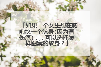 如果一个女生想在胸前纹一个纹身(因为有伤疤),,可以选择怎样图案的纹身?