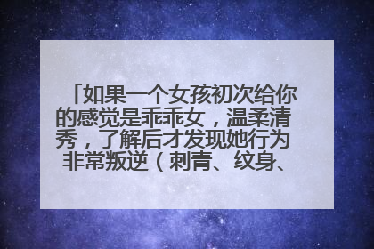 如果一个女孩初次给你的感觉是乖乖女，温柔清秀，了解后才发现她行为非常叛逆（刺青、纹身、抽烟），却很