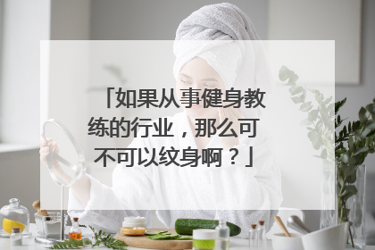 如果从事健身教练的行业，那么可不可以纹身啊？