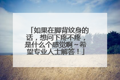 如果在脚背纹身的话，想问下疼不疼，是什么个感觉啊～希望专业人士解答！