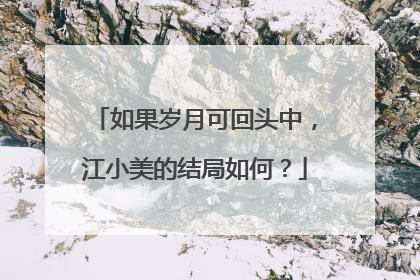 如果岁月可回头中，江小美的结局如何？