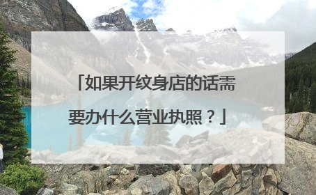 如果开纹身店的话需要办什么营业执照?