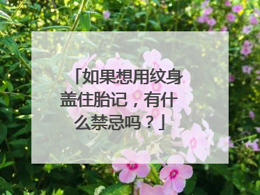 如果想用纹身盖住胎记，有什么禁忌吗？