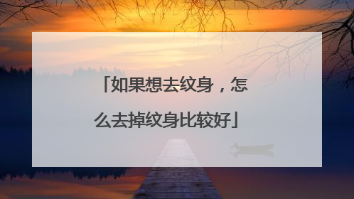 如果想去纹身，怎么去掉纹身比较好