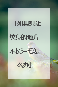 如果想让纹身的地方不长汗毛怎么办
