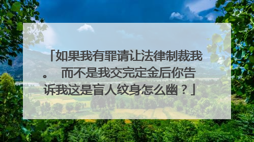 如果我有罪请让法律制裁我。 而不是我交完定金后你告诉我这是盲人纹身怎么幽？