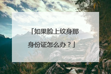 如果脸上纹身那身份证怎么办？