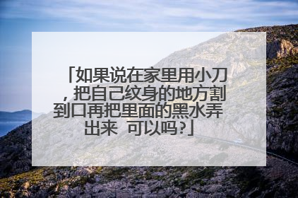 如果说在家里用小刀，把自己纹身的地方割到口再把里面的黑水弄出来 可以吗?