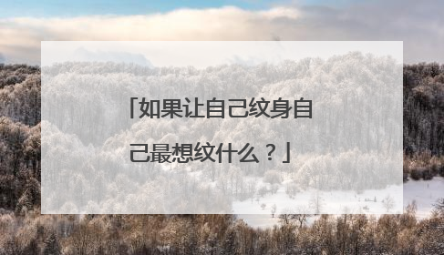 如果让自己纹身自己最想纹什么？