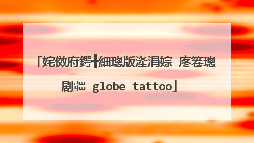 姹傚府鍔╋細璁版湰涓婃�庝箞璁剧疆 globe tattoo