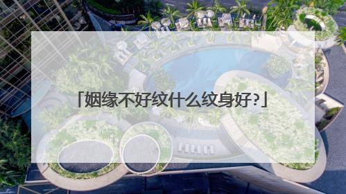 姻缘不好纹什么纹身好?