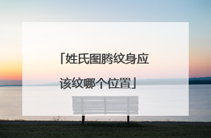 姓氏图腾纹身应该纹哪个位置
