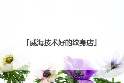 威海技术好的纹身店