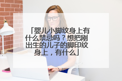 婴儿小脚纹身上有什么禁忌吗？想把刚出生的儿子的脚印纹身上，有什么