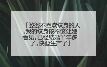 婆婆不喜欢纹身的人,我的纹身该不该让她看见,已经结婚半年多了,快要生产了