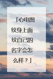 心电图纹身上面纹自己的名字会怎么样？