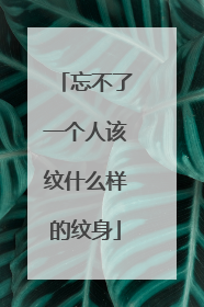 忘不了一个人该纹什么样的纹身