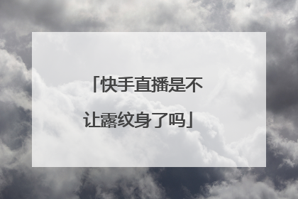 快手直播是不让露纹身了吗