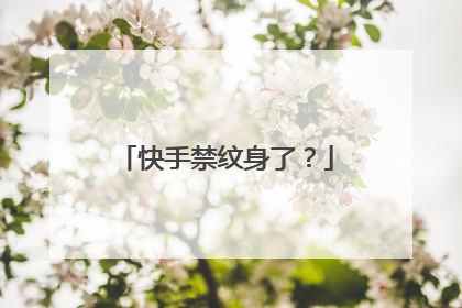 快手禁纹身了？