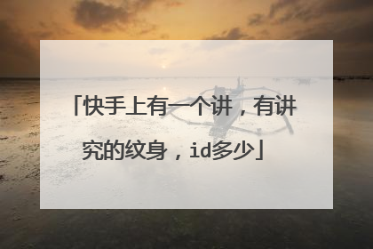 快手上有一个讲，有讲究的纹身，id多少