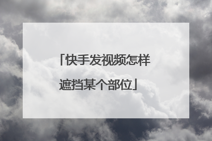 快手发视频怎样遮挡某个部位