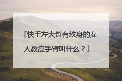 快手左大臂有纹身的女人教瘦手臂叫什么？