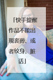 快手提醒作品不能出现丧葬、或者纹身、脏话