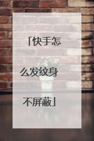 快手怎么发纹身不屏蔽