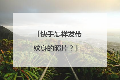 快手怎样发带纹身的照片？