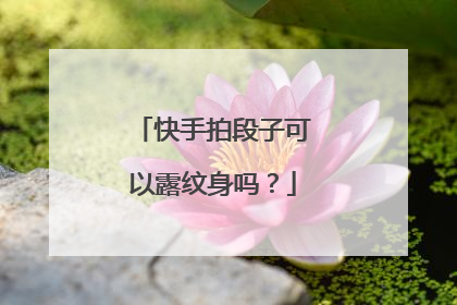 快手拍段子可以露纹身吗？