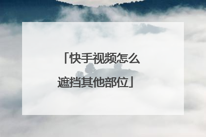 快手视频怎么遮挡其他部位