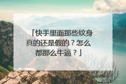 快手里面那些纹身真的还是假的？怎么都那么牛逼？