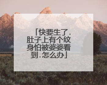 快要生了.肚子上有个纹身怕被婆婆看到.怎么办