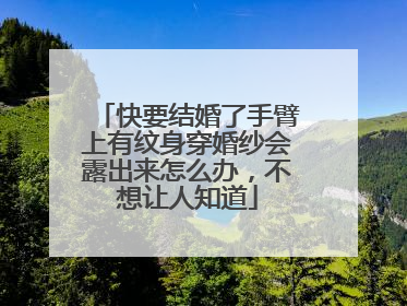 快要结婚了手臂上有纹身穿婚纱会露出来怎么办,不想让人知道